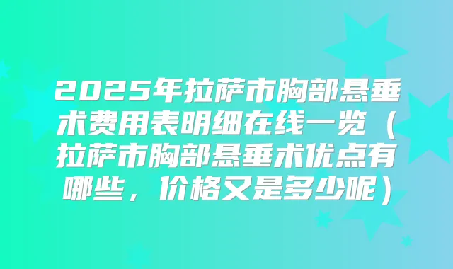 2025年拉萨市胸部悬垂术费用表明细在线一览(拉萨市胸部悬垂术优点有哪些,价格又是多少呢)