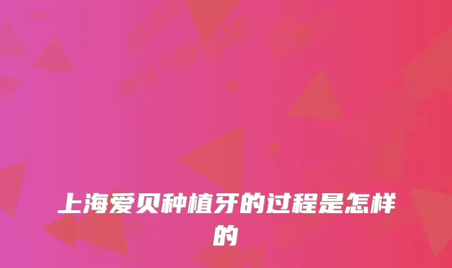 上海爱贝种植牙的过程是怎样的