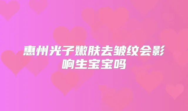 惠州光子嫩肤去皱纹会影响生宝宝吗