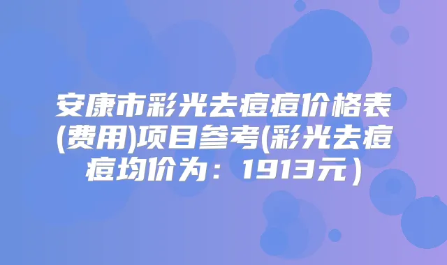 安康市彩光去痘痘价格表(费用)项目参考(彩光去痘痘均价为：1913元）