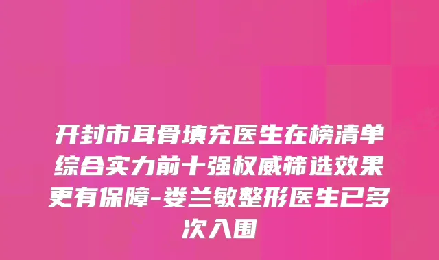 开封市耳骨填充医生在榜清单综合实力前十强筛选效果更有保障-娄兰敏整形医生已多次入围