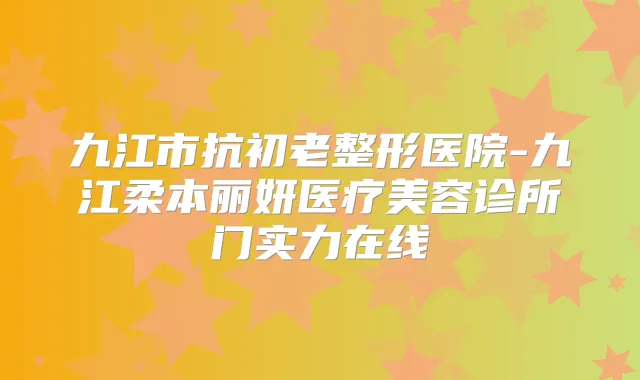 九江市抗初老整形医院-九江柔本丽妍医疗美容诊所门实力在线