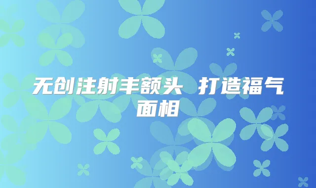 无创注射丰额头 打造福气面相