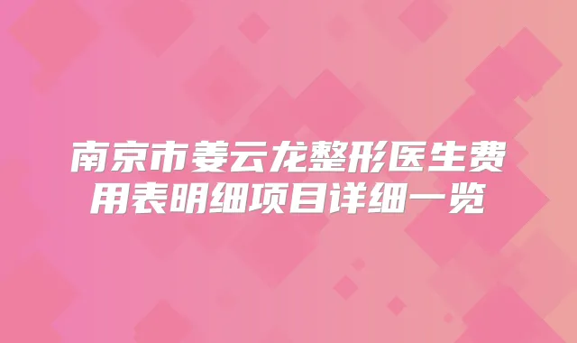 南京市姜云龙整形医生费用表明细项目详细一览