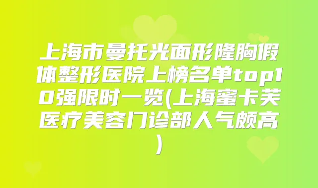 上海市曼托光面形隆胸假体整形医院上榜名单top10强限时一览(上海蜜卡芙医疗美容门诊部人气颇高)