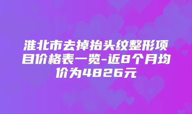 淮北市去掉抬头纹整形项目价格表一览-近8个月均价为4826元