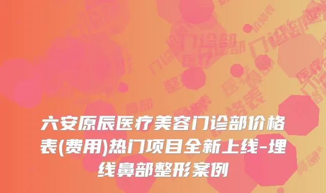 六安原辰医疗美容门诊部价格表(费用)热门项目全新上线-埋线鼻部整形案例