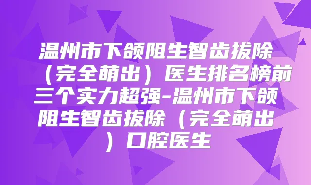 温州市下颌阻生智齿拔除（完全萌出）医生排名榜前三个实力超强-温州市下颌阻生智齿拔除（完全萌出）口腔医生