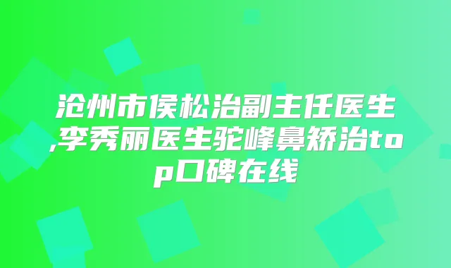 沧州市侯松治副主任医生,李秀丽医生驼峰鼻矫治top口碑在线