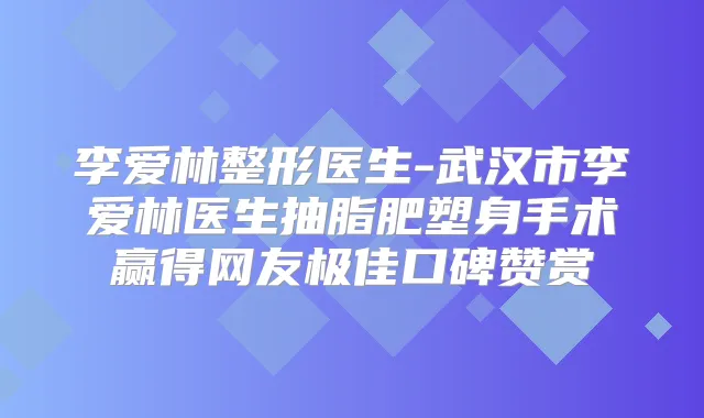 李爱林整形医生-武汉市李爱林医生抽脂肥塑身手术赢得网友口碑赞赏
