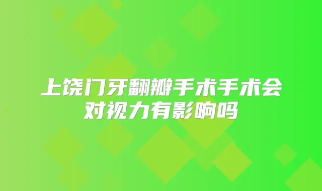 上饶门牙翻瓣手术手术会对视力有影响吗