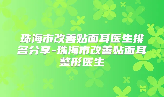 珠海市贴面耳医生排名分享-珠海市贴面耳整形医生
