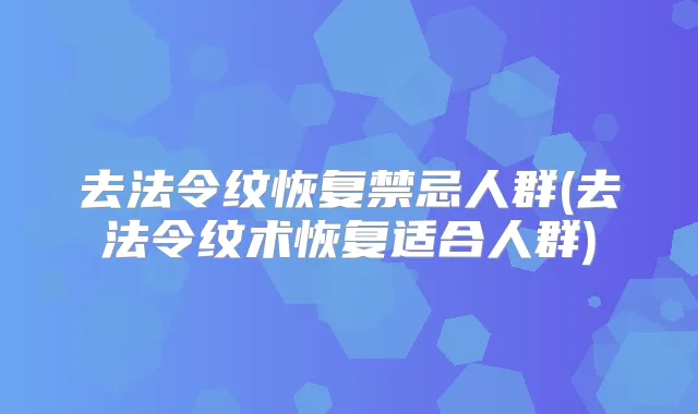 去法令纹恢复禁忌人群(去法令纹术恢复适合人群)