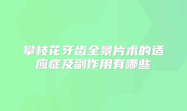 攀枝花牙齿全景片术的适应症及副作用有哪些