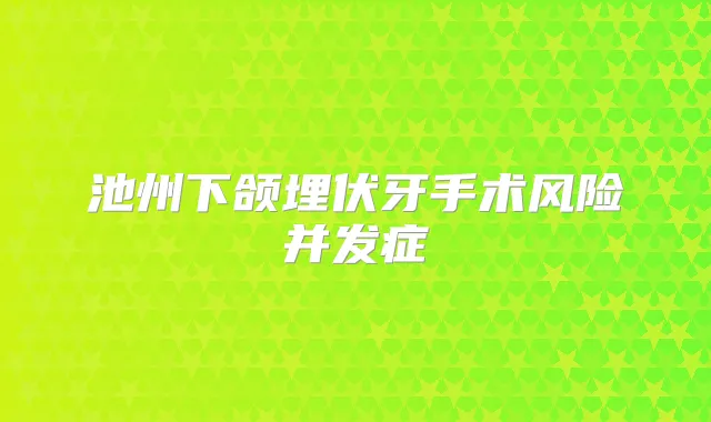 池州下颌埋伏牙手术风险并发症