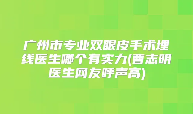 广州市专业双眼皮手术埋线医生哪个有实力(曹志明医生网友呼声高)
