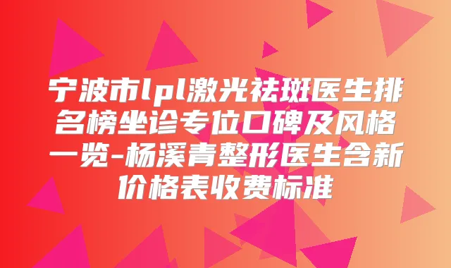 宁波市lpl激光祛斑医生排名榜坐诊专位口碑及风格一览-杨溪青整形医生含新价格表收费标准