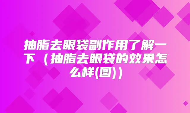 抽脂去眼袋副作用了解一下（抽脂去眼袋的效果怎么样(图)）
