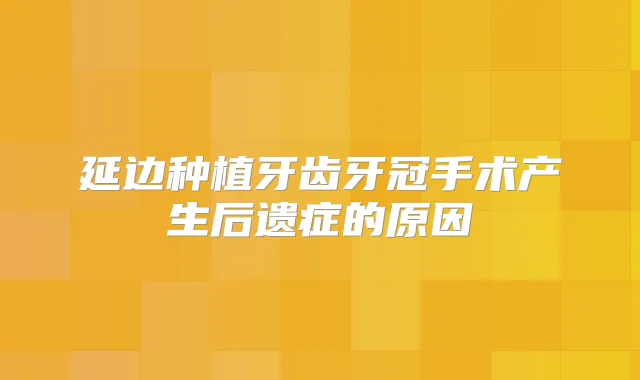 延边种植牙齿牙冠手术产生后遗症的原因