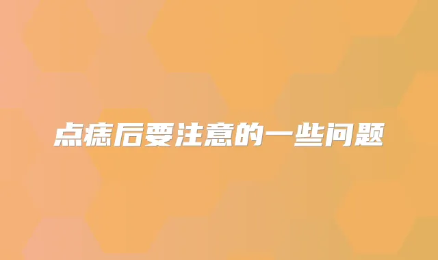 点痣后要注意的一些问题