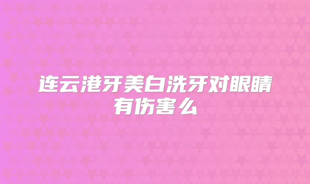 连云港牙美白洗牙对眼睛有伤害么