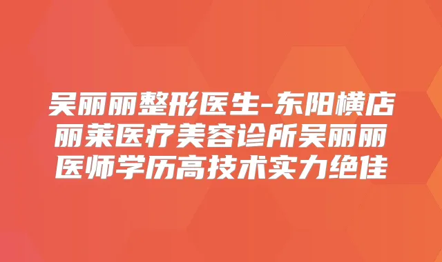 吴丽丽整形医生-东阳横店丽莱医疗美容诊所吴丽丽医师学历高技术实力