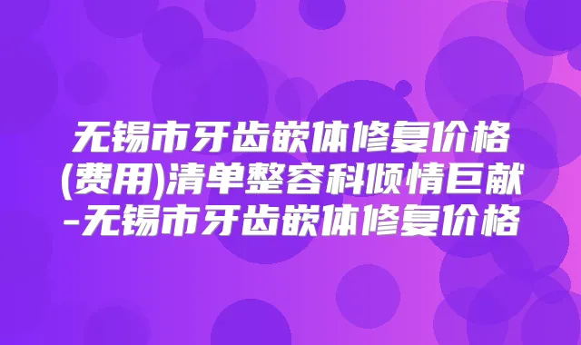 无锡市牙齿嵌体修复价格(费用)清单整容科倾情巨献-无锡市牙齿嵌体修复价格