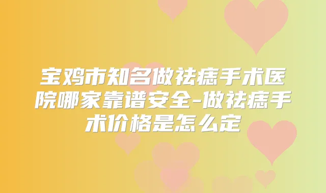 宝鸡市知名做祛痣手术医院哪家靠谱安全-做祛痣手术价格是怎么定