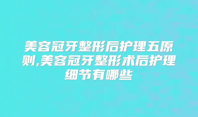 美容冠牙整形后护理五原则,美容冠牙整形术后护理细节有哪些