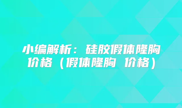 小编解析：硅胶假体隆胸价格（假体隆胸 价格）