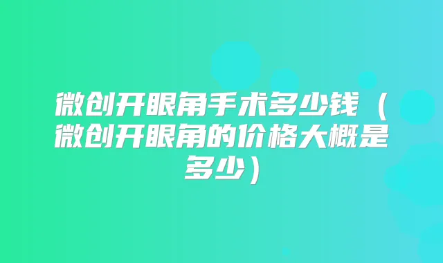 微创开眼角手术多少钱（微创开眼角的价格大概是多少）