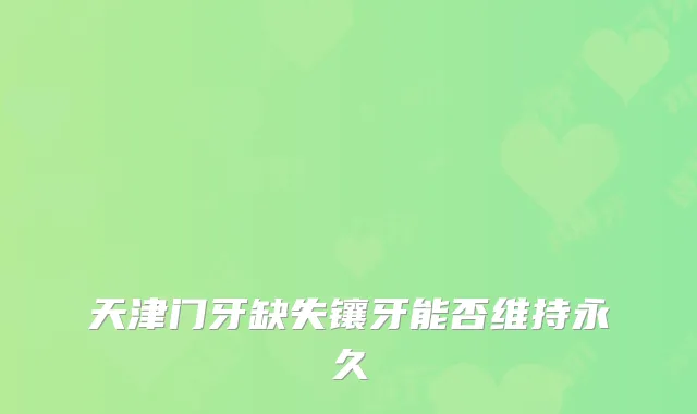 天津门牙缺失镶牙能否维持永久