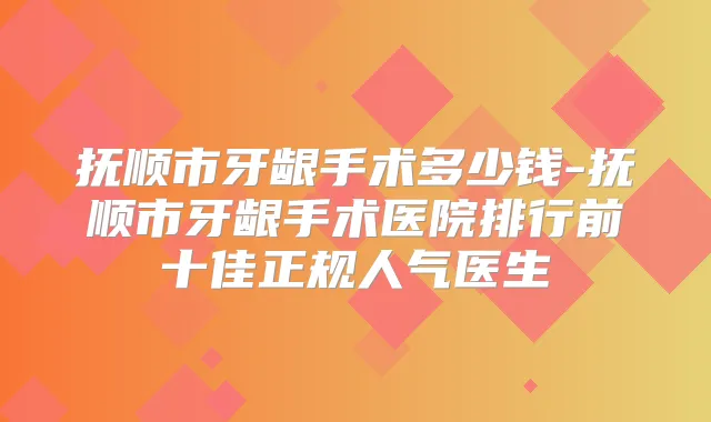 抚顺市牙龈手术多少钱-抚顺市牙龈手术医院排行前十佳正规人气医生