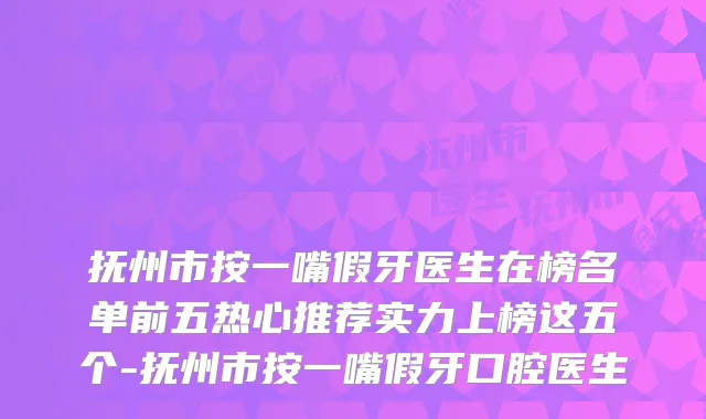 抚州市按一嘴假牙医生在榜名单前五热心推荐实力上榜这五个-抚州市按一嘴假牙口腔医生
