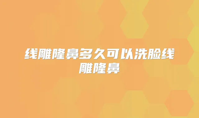 线雕隆鼻多久可以洗脸线雕隆鼻
