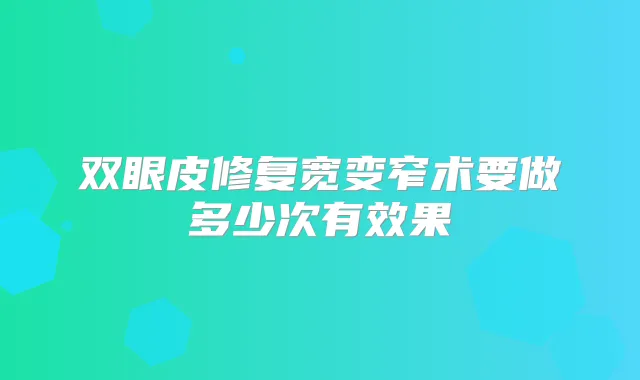 双眼皮修复宽变窄术要做多少次有效果