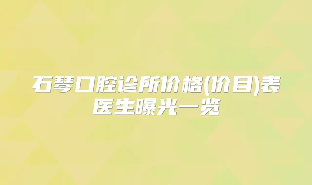 石琴口腔诊所价格(价目)表医生曝光一览