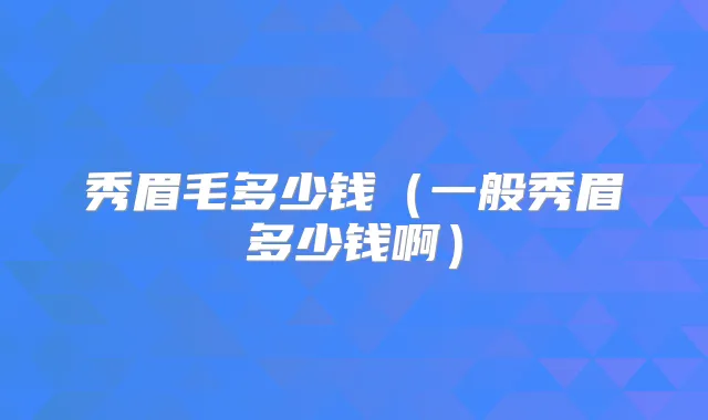 秀眉毛多少钱（一般秀眉多少钱啊）