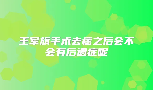 王军旗手术去痣之后会不会有后遗症呢
