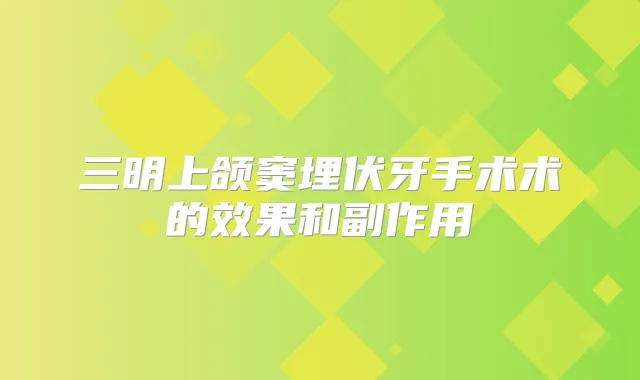 三明上颌窦埋伏牙手术术的效果和副作用