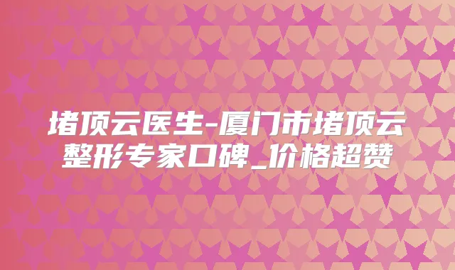 堵顶云医生-厦门市堵顶云整形专家口碑_价格超赞