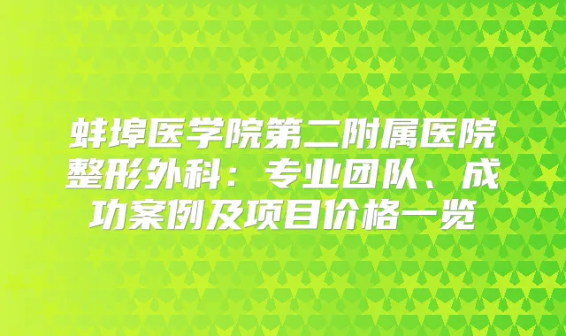蚌埠医学院第二附属医院整形外科:专业团队、成功案例及项目价格一览