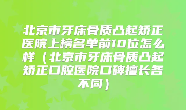 北京市牙床骨质凸起矫正医院上榜名单前10位怎么样（北京市牙床骨质凸起矫正口腔医院口碑擅长各不同）