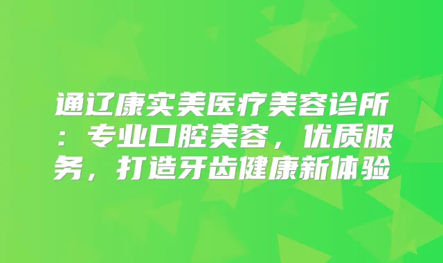 通辽康实美医疗美容诊所:专业口腔美容,优质服务,打造牙齿健康新体验