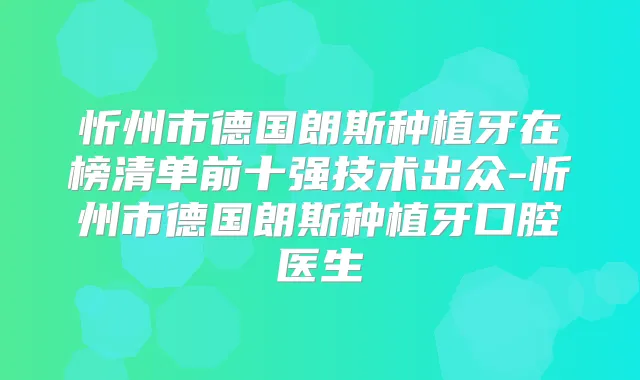 忻州市德国朗斯种植牙在榜清单前十强技术出众-忻州市德国朗斯种植牙口腔医生