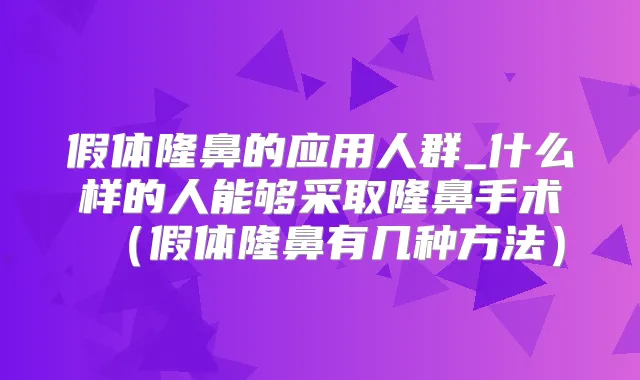 假体隆鼻的应用人群_什么样的人能够采取隆鼻手术（假体隆鼻有几种方法）