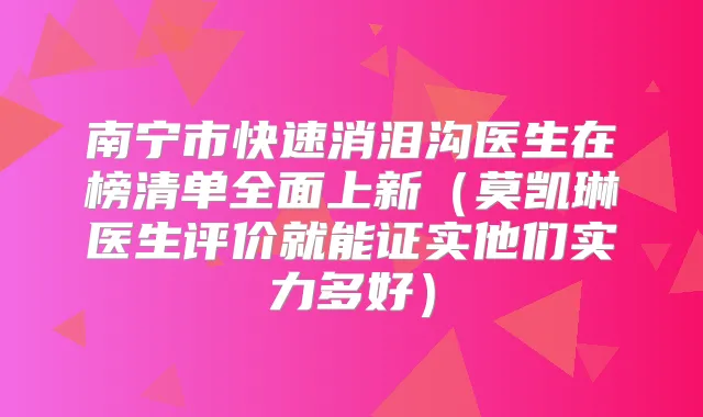 南宁市快速消泪沟医生在榜清单全面上新（莫凯琳医生评价就能证实他们实力多好）