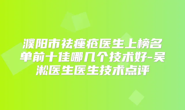 濮阳市祛痤疮医生上榜名单前十佳哪几个技术好-吴淞医生医生技术点评