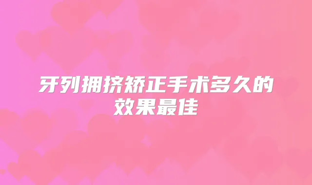 牙列拥挤矫正手术多久的效果佳
