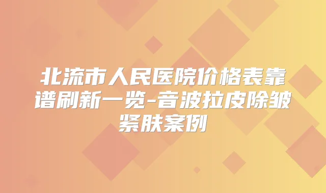 北流市人民医院价格表靠谱刷新一览-音波拉皮除皱紧肤案例